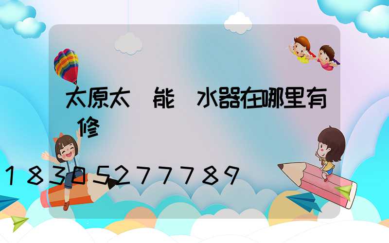 太原太陽能熱水器在哪里有維修點