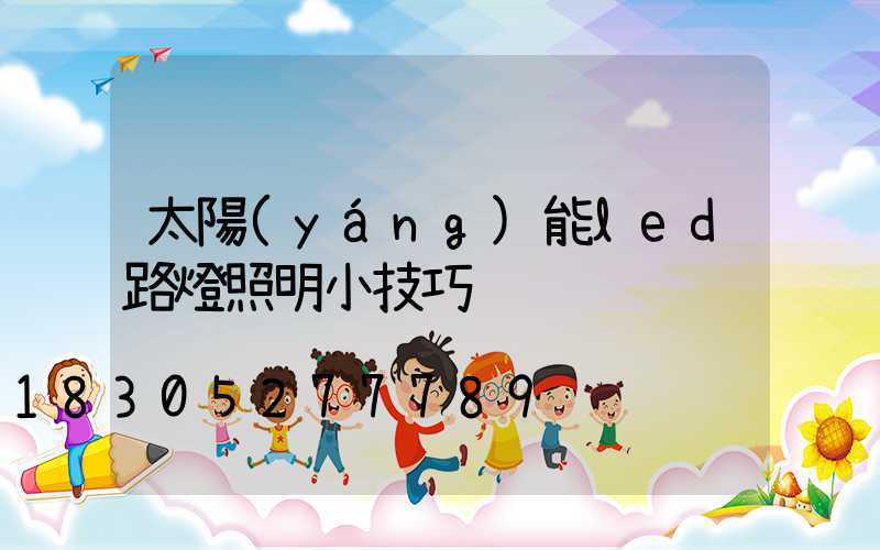 太陽(yáng)能led路燈照明小技巧