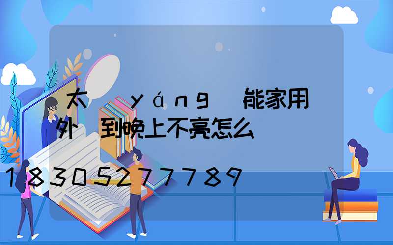 太陽(yáng)能家用戶外燈到晚上不亮怎么辦
