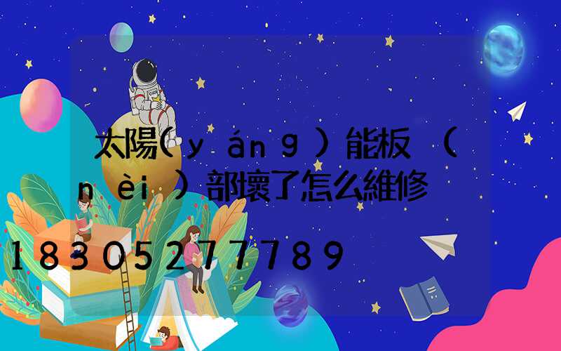 太陽(yáng)能板內(nèi)部壞了怎么維修