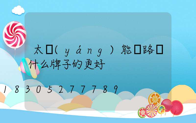 太陽(yáng)能燈路燈什么牌子的更好