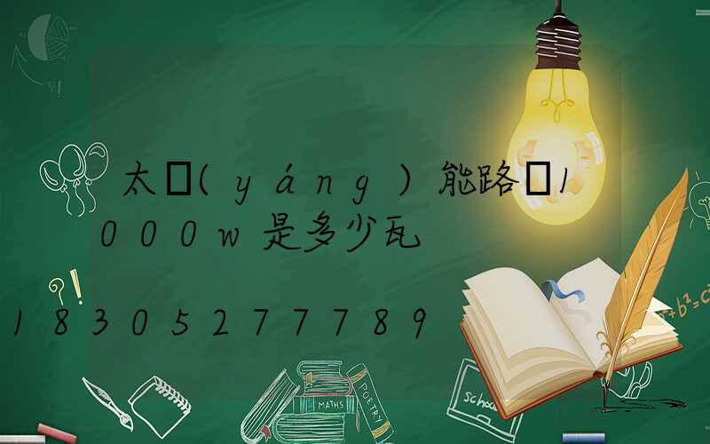 太陽(yáng)能路燈1000w是多少瓦