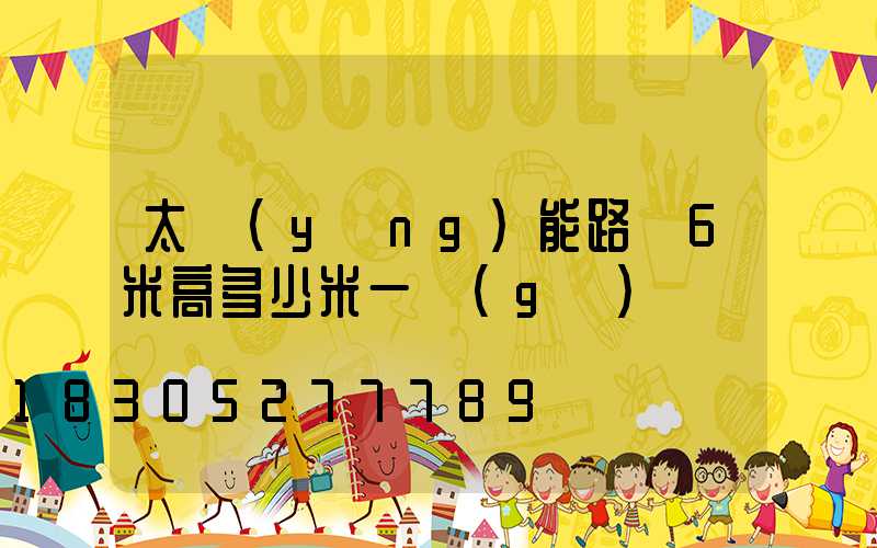 太陽(yáng)能路燈6米高多少米一個(gè)