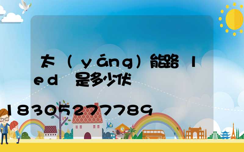 太陽(yáng)能路燈led燈是多少伏