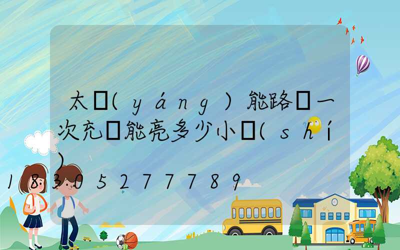 太陽(yáng)能路燈一次充電能亮多少小時(shí)