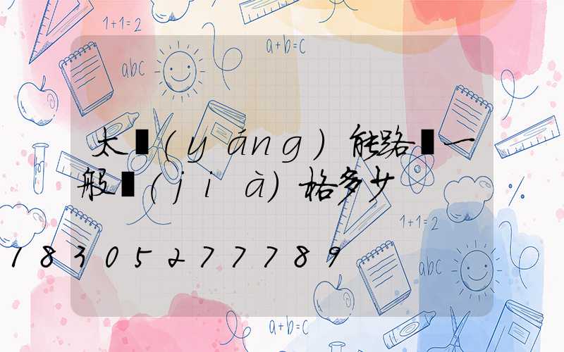 太陽(yáng)能路燈一般價(jià)格多少