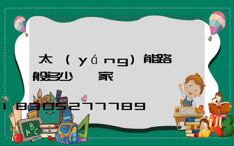 太陽(yáng)能路燈一般多少錢廠家電話
