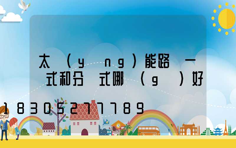 太陽(yáng)能路燈一體式和分體式哪個(gè)好