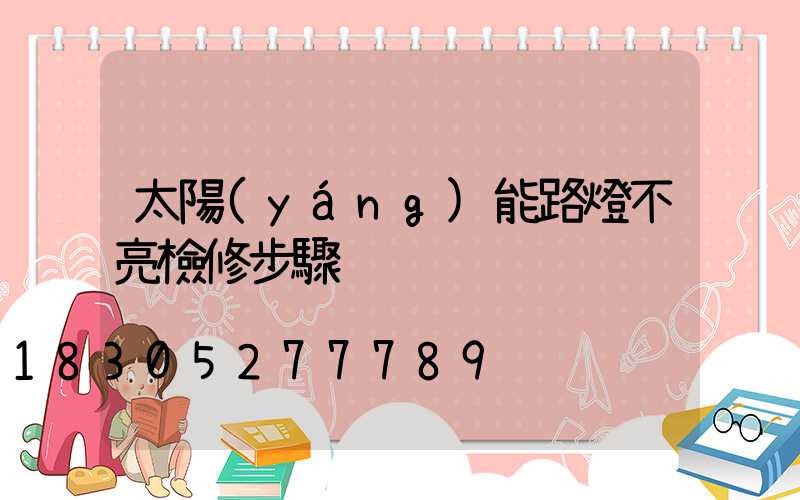 太陽(yáng)能路燈不亮檢修步驟