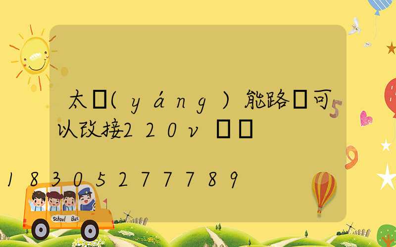 太陽(yáng)能路燈可以改接220v電嗎