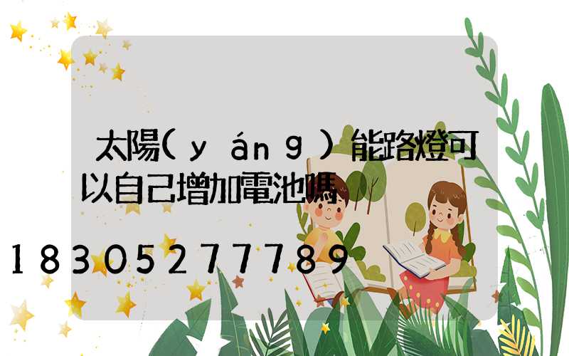 太陽(yáng)能路燈可以自己增加電池嗎