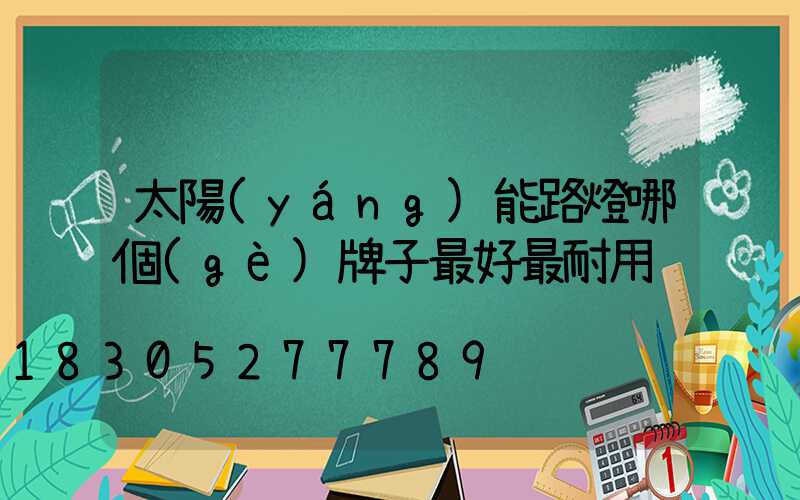 太陽(yáng)能路燈哪個(gè)牌子最好最耐用