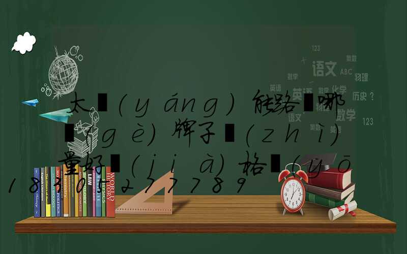 太陽(yáng)能路燈哪個(gè)牌子質(zhì)量好價(jià)格優(yōu)