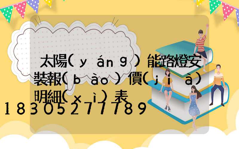 太陽(yáng)能路燈安裝報(bào)價(jià)明細(xì)表