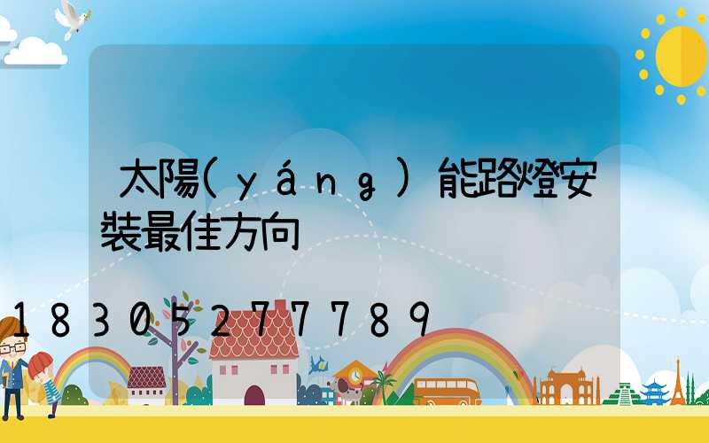 太陽(yáng)能路燈安裝最佳方向