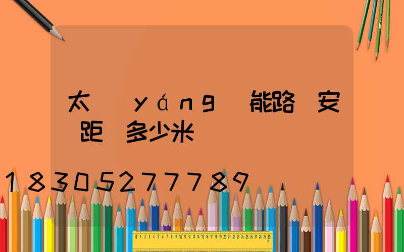太陽(yáng)能路燈安裝距離多少米