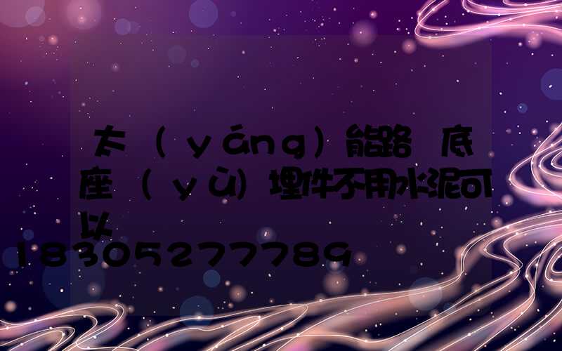 太陽(yáng)能路燈底座預(yù)埋件不用水泥可以嗎
