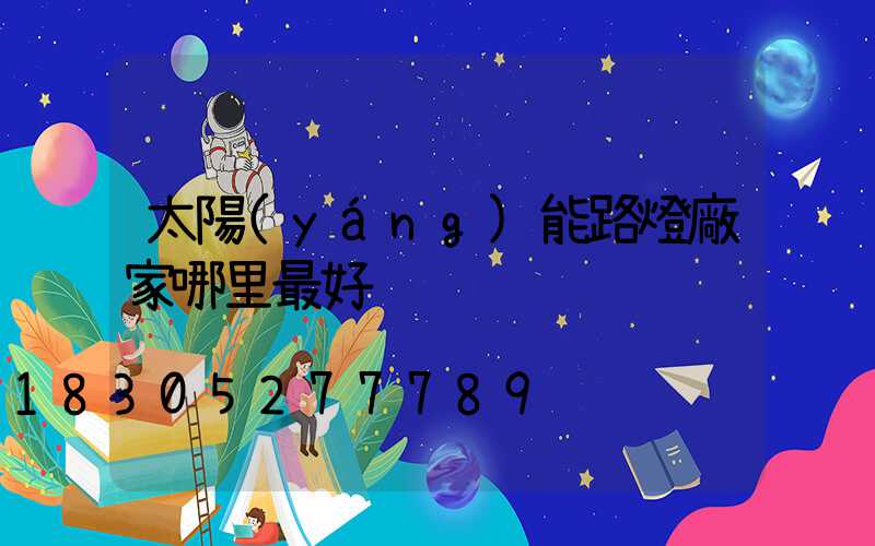 太陽(yáng)能路燈廠家哪里最好