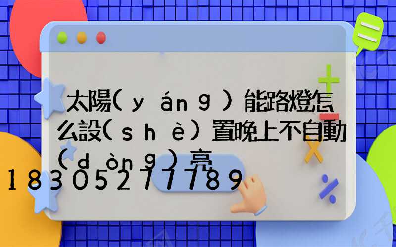 太陽(yáng)能路燈怎么設(shè)置晚上不自動(dòng)亮