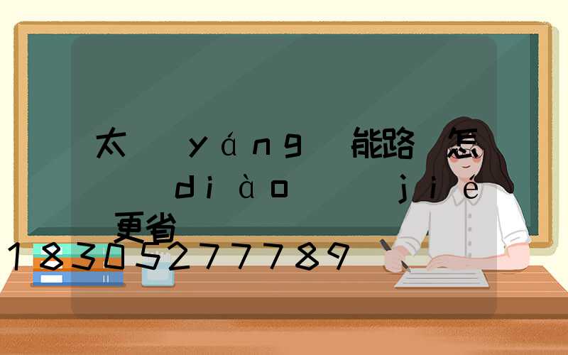 太陽(yáng)能路燈怎樣調(diào)節(jié)更省電