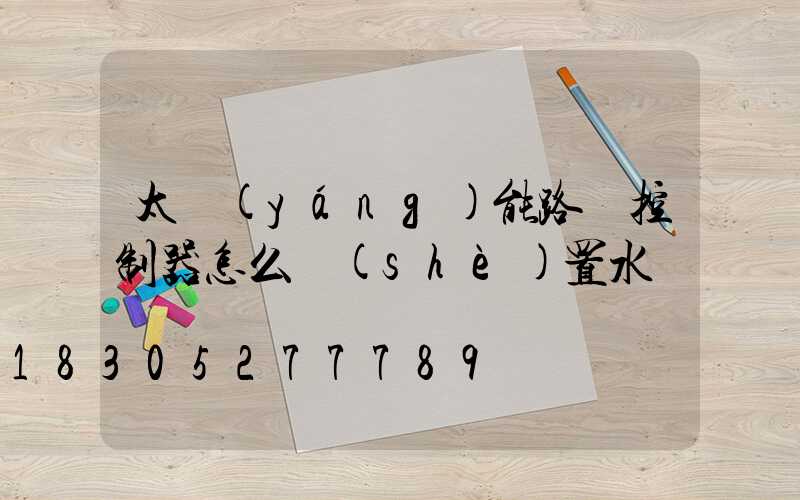 太陽(yáng)能路燈控制器怎么設(shè)置水溫