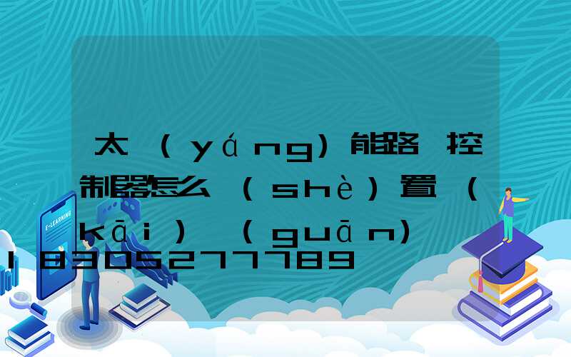 太陽(yáng)能路燈控制器怎么設(shè)置開(kāi)關(guān)