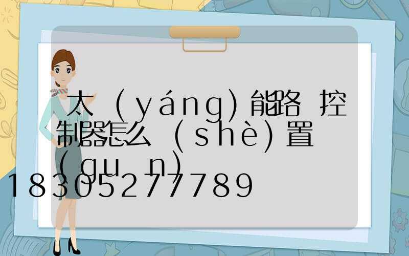 太陽(yáng)能路燈控制器怎么設(shè)置開關(guān)