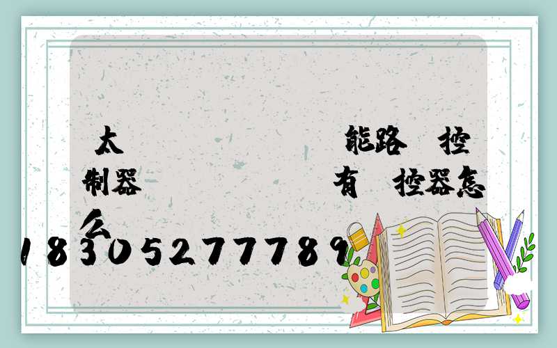 太陽(yáng)能路燈控制器沒(méi)有遙控器怎么辦