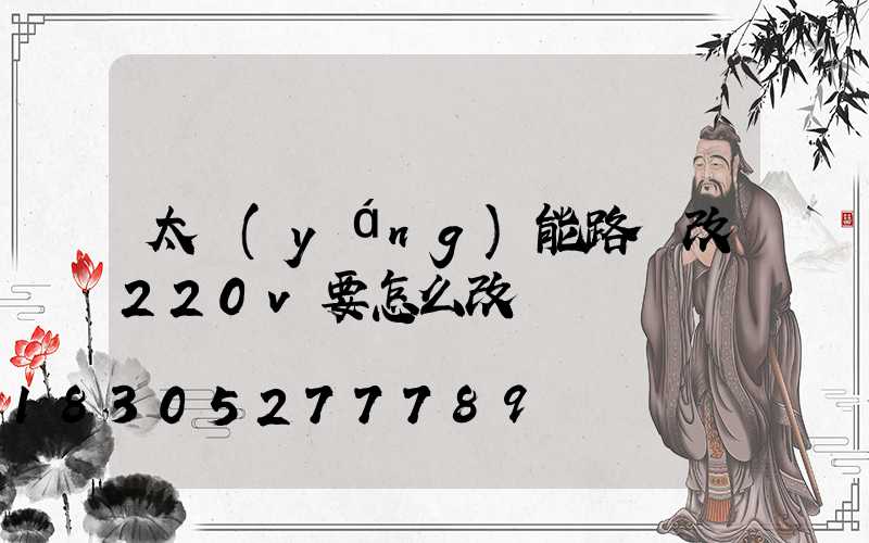太陽(yáng)能路燈改220v要怎么改