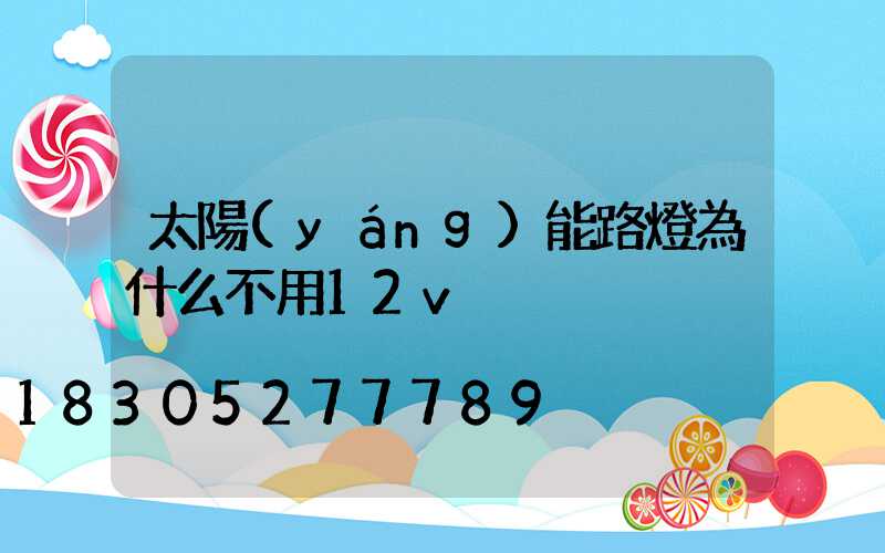 太陽(yáng)能路燈為什么不用12v