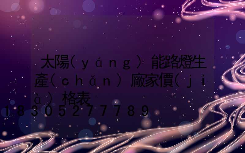 太陽(yáng)能路燈生產(chǎn)廠家價(jià)格表