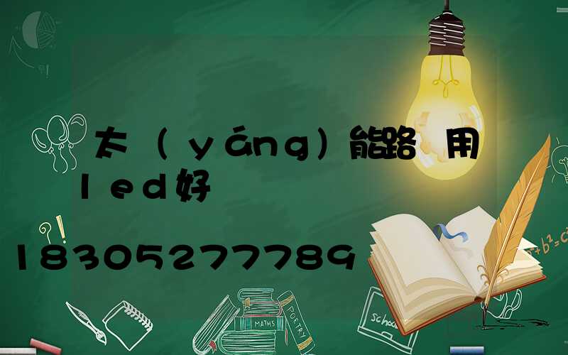 太陽(yáng)能路燈用led好嗎