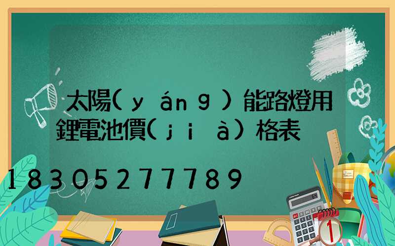 太陽(yáng)能路燈用鋰電池價(jià)格表