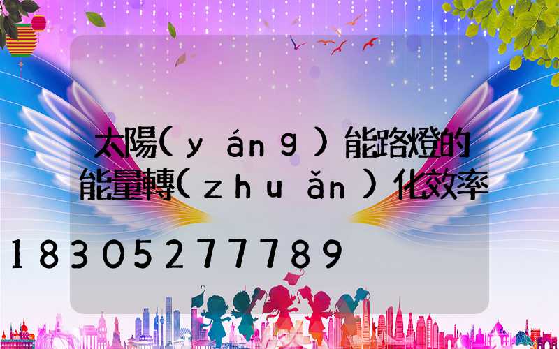 太陽(yáng)能路燈的能量轉(zhuǎn)化效率