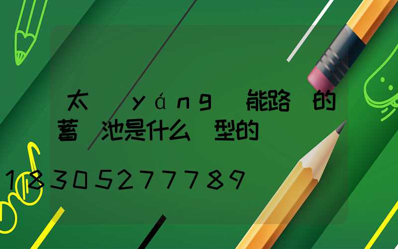 太陽(yáng)能路燈的蓄電池是什么類型的