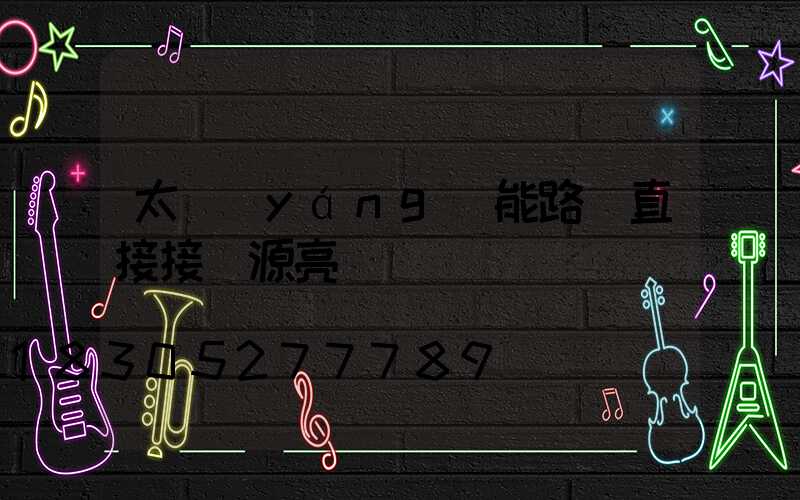 太陽(yáng)能路燈直接接電源亮