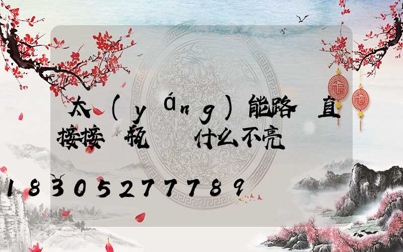太陽(yáng)能路燈直接接電瓶燈為什么不亮