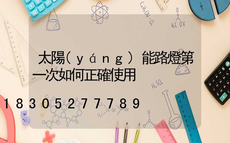 太陽(yáng)能路燈第一次如何正確使用
