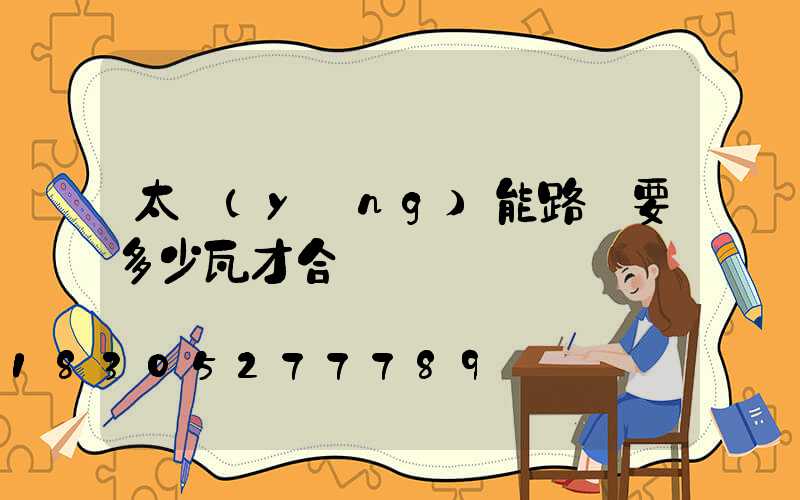 太陽(yáng)能路燈要多少瓦才合適
