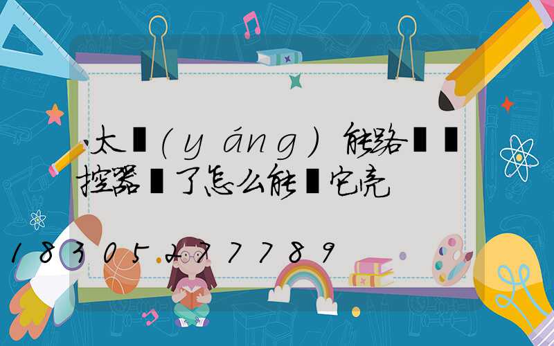 太陽(yáng)能路燈遙控器丟了怎么能讓它亮