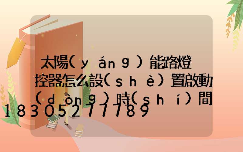 太陽(yáng)能路燈遙控器怎么設(shè)置啟動(dòng)時(shí)間