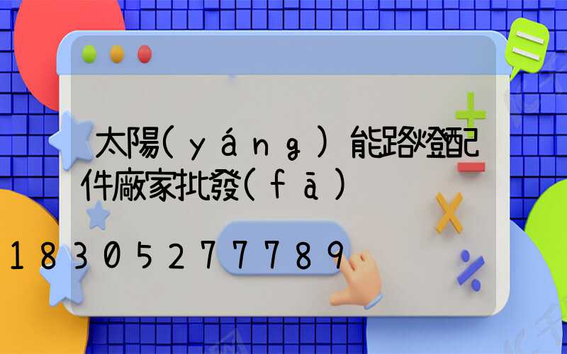 太陽(yáng)能路燈配件廠家批發(fā)