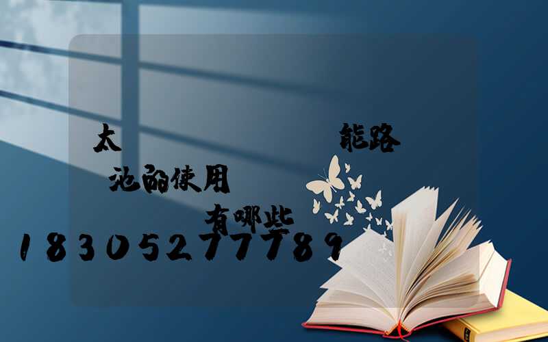太陽(yáng)能路燈鋰電池的使用優(yōu)勢(shì)有哪些？