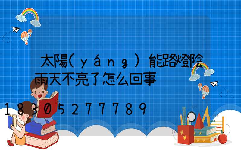 太陽(yáng)能路燈陰雨天不亮了怎么回事