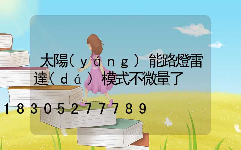 太陽(yáng)能路燈雷達(dá)模式不微量了