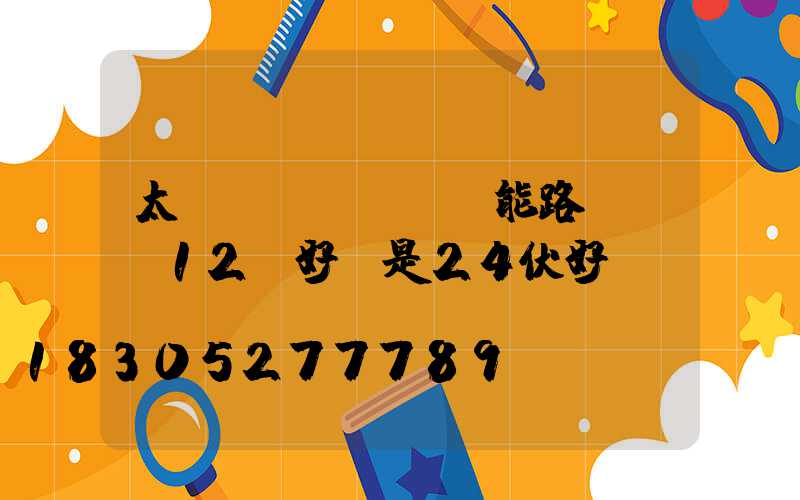 太陽(yáng)能路燈電壓12v好還是24伏好