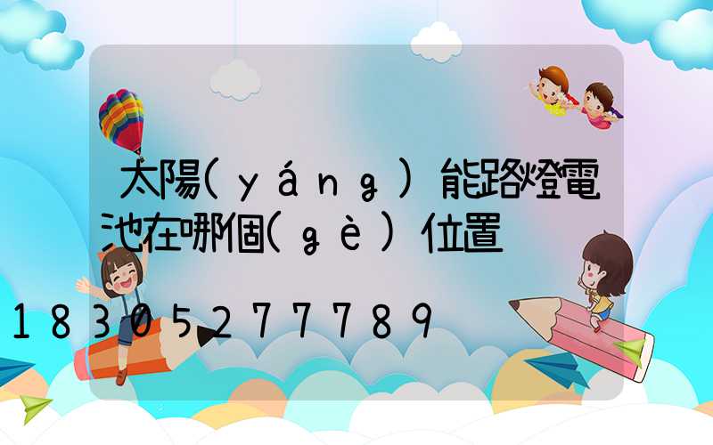 太陽(yáng)能路燈電池在哪個(gè)位置