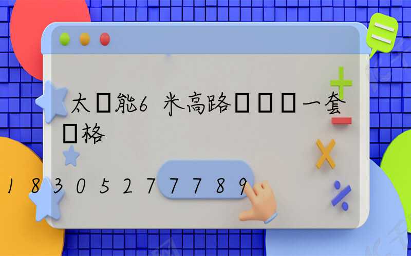 太陽能6米高路燈帶桿一套價格