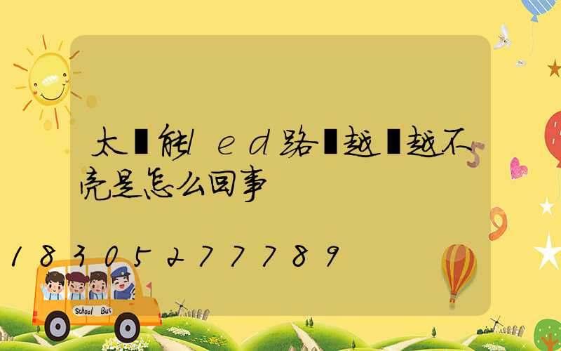 太陽能led路燈越來越不亮是怎么回事