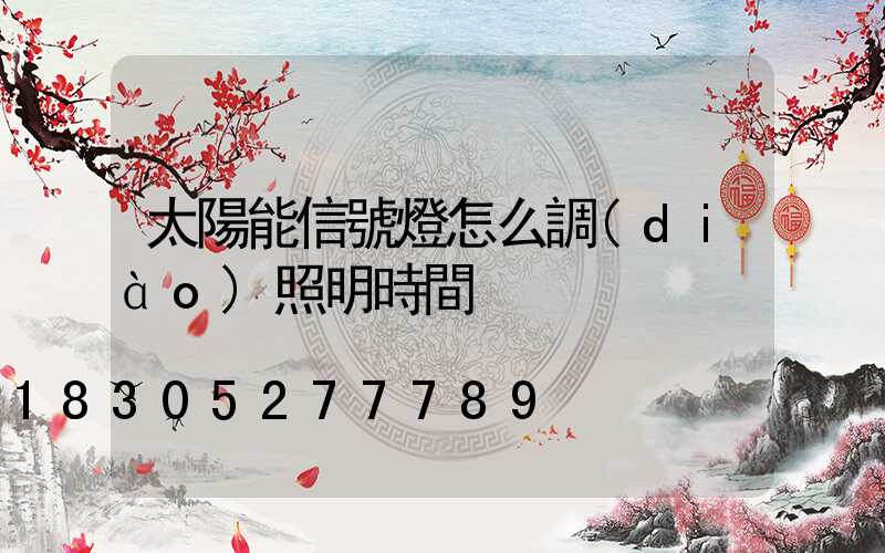 太陽能信號燈怎么調(diào)照明時間